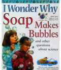 I Wonder Why Soap Makes Bubbles and Other Questions About Science